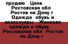 продаю › Цена ­ 2 000 - Ростовская обл., Ростов-на-Дону г. Одежда, обувь и аксессуары » Женская одежда и обувь   . Ростовская обл.,Ростов-на-Дону г.